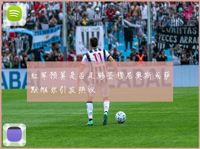 红军预算是否足够签穆尼奥斯或萨默维尔引发热议