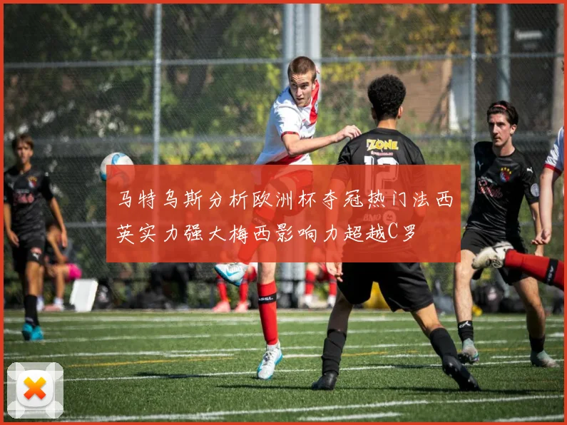 马特乌斯分析欧洲杯夺冠热门法西英实力强大梅西影响力超越C罗
