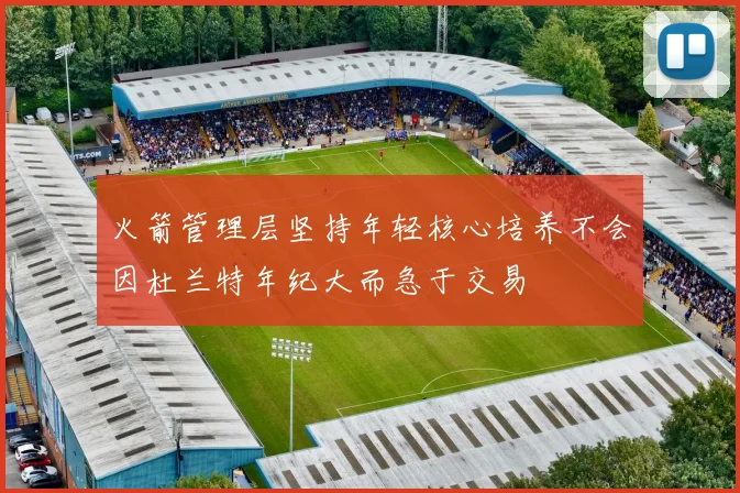 火箭管理层坚持年轻核心培养不会因杜兰特年纪大而急于交易