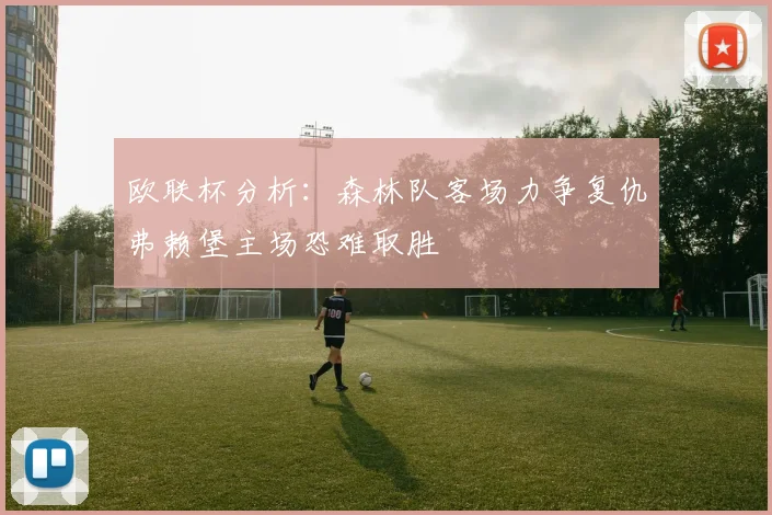 欧联杯分析：森林队客场力争复仇弗赖堡主场恐难取胜