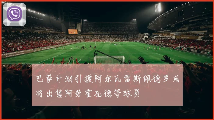 巴萨计划引援阿尔瓦雷斯佩德罗或将出售阿劳霍孔德等球员