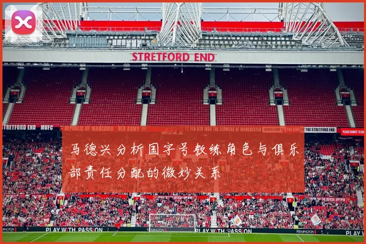 马德兴分析国字号教练角色与俱乐部责任分配的微妙关系