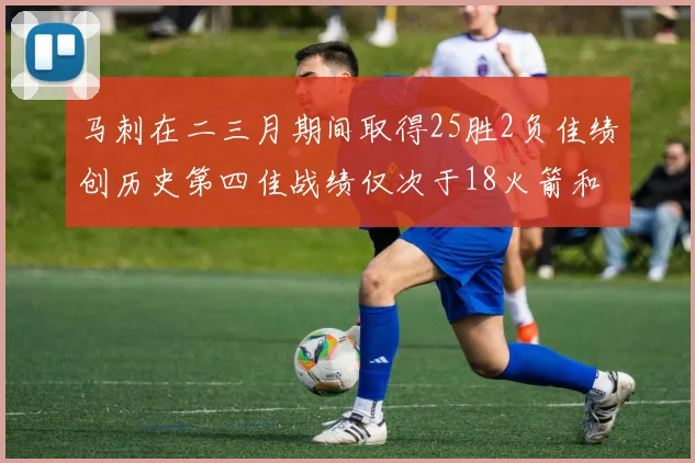 马刺在二三月期间取得25胜2负佳绩创历史第四佳战绩仅次于18火箭和13热火