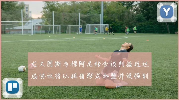 尤文图斯与穆阿尼转会谈判接近达成协议将以租借形式加盟并设强制买断条款